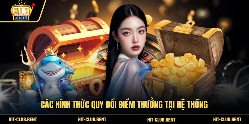 Tích Điểm Đổi Quà HITCLUB - Cơ Chế Và Cách Thức Hoạt Động 4 Các hình thức quy đổi điểm thưởng tại hệ thống