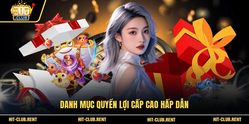 Quyền Lợi VIP - 5 Đặc Quyền Hấp Dẫn Tại HITCLUB 2026 3 Danh mục quyền lợi cấp cao hấp dẫn
