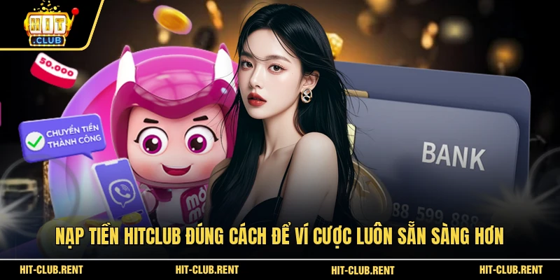 Nạp tiền HITCLUB Đúng Cách Để Ví Cược Luôn Sẵn Sàng Hơn 1 Nạp tiền HITCLUB