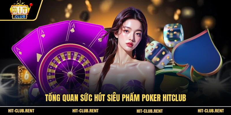 Poker HITCLUB - Bí Kíp Chinh Phục Sảnh Bài Đổi Thưởng 2026 2 Tổng quan sức hút siêu phẩm Poker HITCLUB