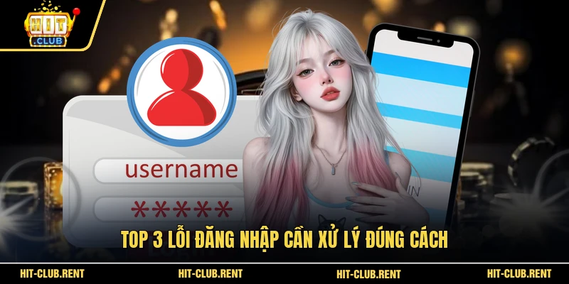 Đăng Nhập HITCLUB An Toàn Cho Hội Viên Mới Hôm Nay 4 Top 3 lỗi đăng nhập cần xử lý đúng cách