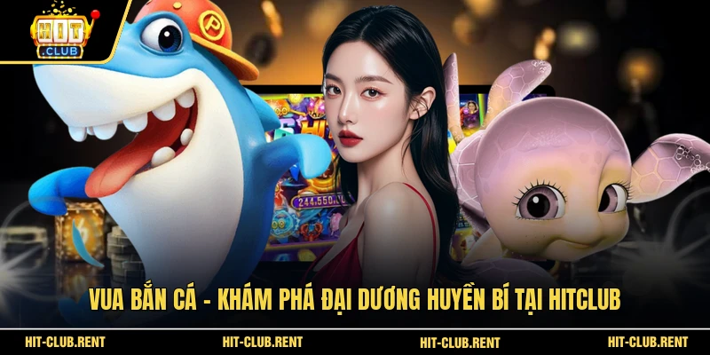Vua Bắn Cá - Khám Phá Đại Dương Huyền Bí Tại HITCLUB 1 Vua Bắn Cá